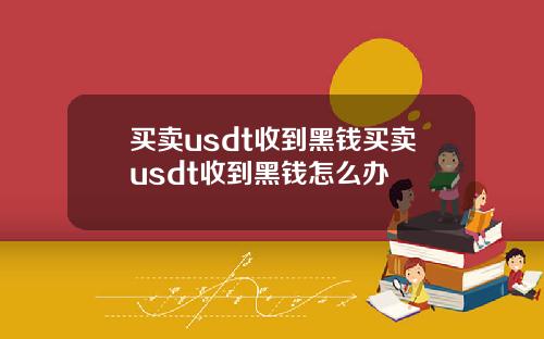 买卖usdt收到黑钱买卖usdt收到黑钱怎么办