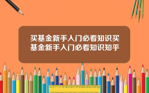 买基金新手入门必看知识买基金新手入门必看知识知乎
