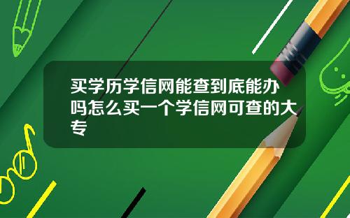 买学历学信网能查到底能办吗怎么买一个学信网可查的大专