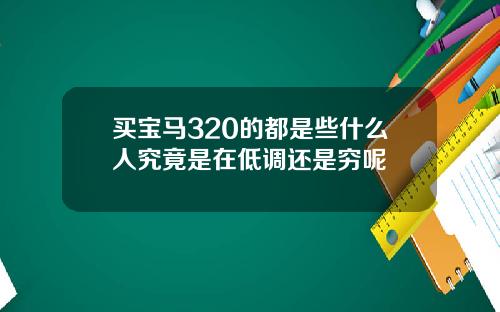 买宝马320的都是些什么人究竟是在低调还是穷呢
