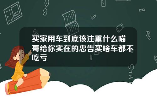 买家用车到底该注重什么喵哥给你实在的忠告买啥车都不吃亏