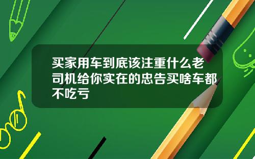 买家用车到底该注重什么老司机给你实在的忠告买啥车都不吃亏