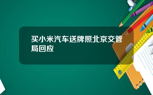 买小米汽车送牌照北京交管局回应