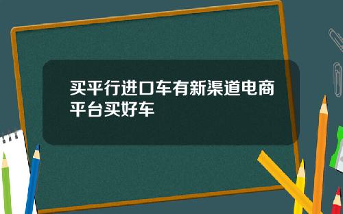 买平行进口车有新渠道电商平台买好车