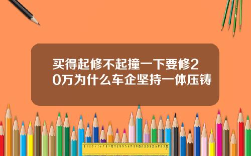 买得起修不起撞一下要修20万为什么车企坚持一体压铸