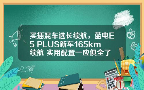 买插混车选长续航，蓝电E5 PLUS新车165km续航+实用配置一应俱全了
