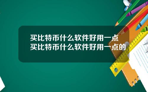 买比特币什么软件好用一点买比特币什么软件好用一点的