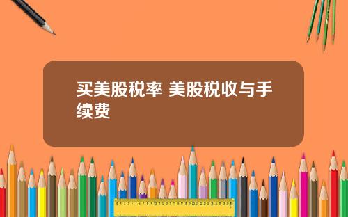 买美股税率 美股税收与手续费
