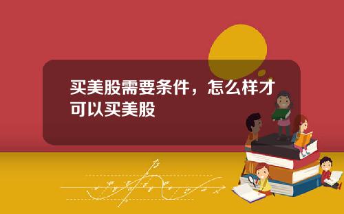 买美股需要条件，怎么样才可以买美股