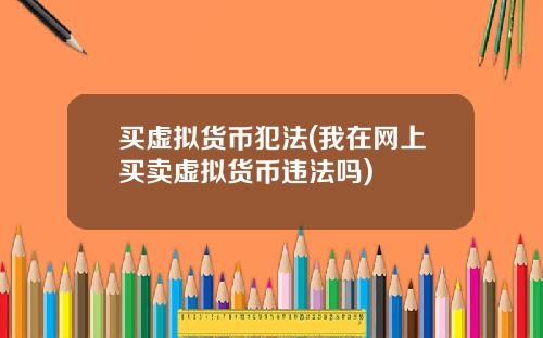 买虚拟货币犯法(我在网上买卖虚拟货币违法吗)
