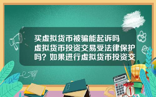 买虚拟货币被骗能起诉吗 虚拟货币投资交易受法律保护吗？如果进行虚拟货币投资交易，该怎么办？