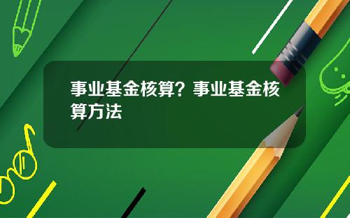 事业基金核算？事业基金核算方法