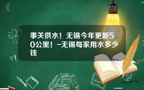 事关供水！无锡今年更新50公里！-无锡每家用水多少钱