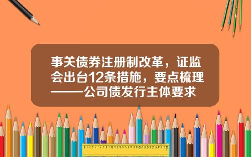 事关债券注册制改革，证监会出台12条措施，要点梳理——-公司债发行主体要求