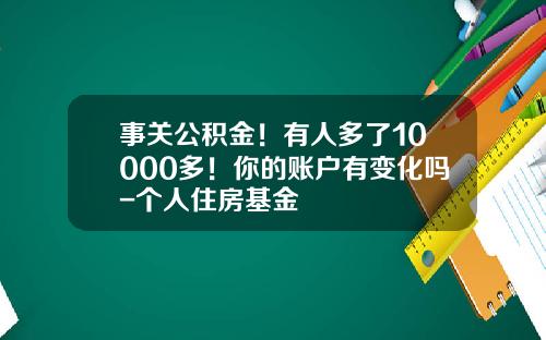 事关公积金！有人多了10000多！你的账户有变化吗-个人住房基金