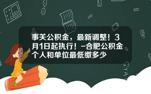 事关公积金，最新调整！3月1日起执行！-合肥公积金个人和单位最低缴多少