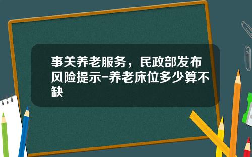 事关养老服务，民政部发布风险提示-养老床位多少算不缺