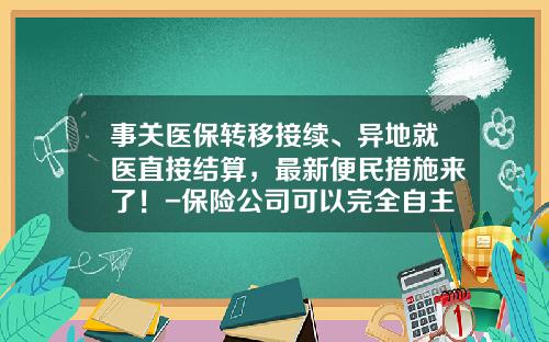 事关医保转移接续、异地就医直接结算，最新便民措施来了！-保险公司可以完全自主办理再保险