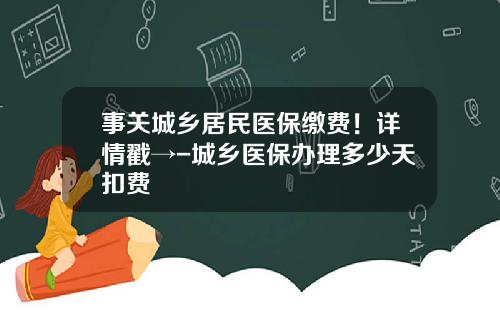 事关城乡居民医保缴费！详情戳→-城乡医保办理多少天扣费