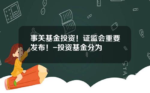 事关基金投资！证监会重要发布！-投资基金分为