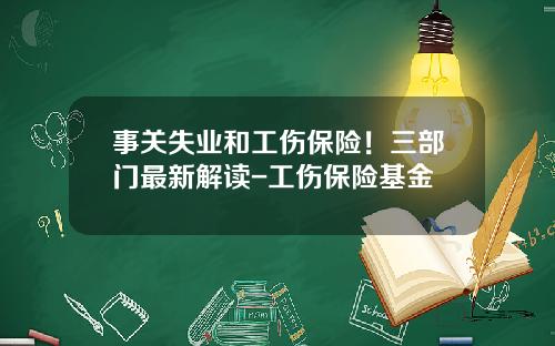 事关失业和工伤保险！三部门最新解读-工伤保险基金