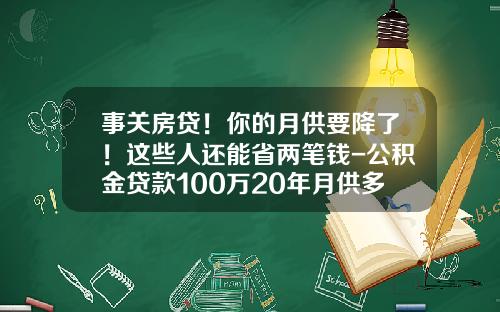 事关房贷！你的月供要降了！这些人还能省两笔钱-公积金贷款100万20年月供多少