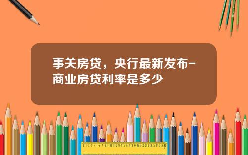 事关房贷，央行最新发布-商业房贷利率是多少