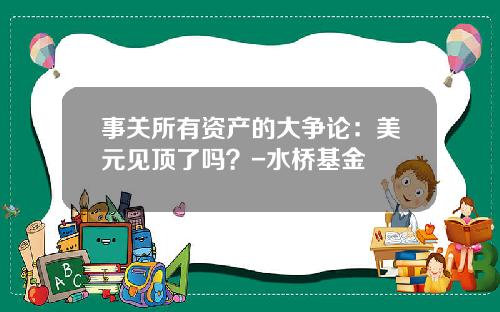 事关所有资产的大争论：美元见顶了吗？-水桥基金