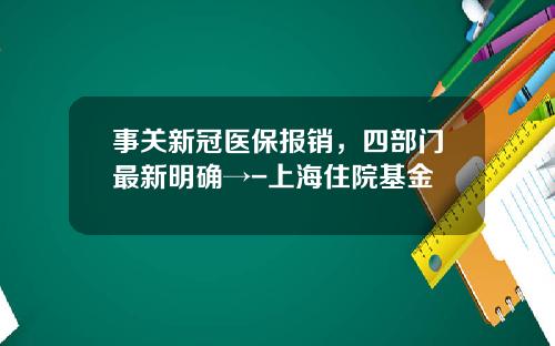 事关新冠医保报销，四部门最新明确→-上海住院基金