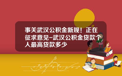 事关武汉公积金新规！正在征求意见-武汉公积金贷款个人最高贷款多少