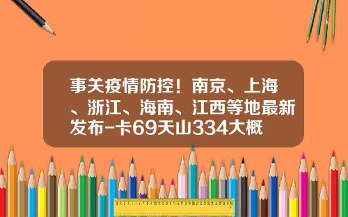 事关疫情防控！南京、上海、浙江、海南、江西等地最新发布-卡69天山334大概多少钱