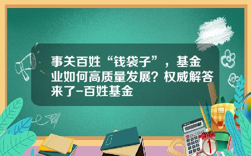 事关百姓“钱袋子”，基金业如何高质量发展？权威解答来了-百姓基金