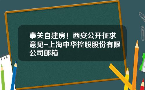 事关自建房！西安公开征求意见-上海申华控股股份有限公司邮箱