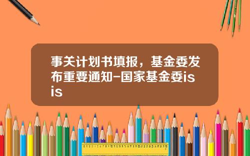 事关计划书填报，基金委发布重要通知-国家基金委isis