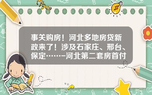 事关购房！河北多地房贷新政来了！涉及石家庄、邢台、保定……-河北第二套房首付多少