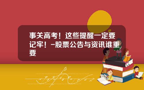 事关高考！这些提醒一定要记牢！-股票公告与资讯谁重要