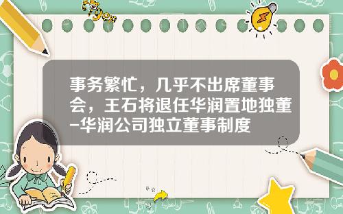 事务繁忙，几乎不出席董事会，王石将退任华润置地独董-华润公司独立董事制度