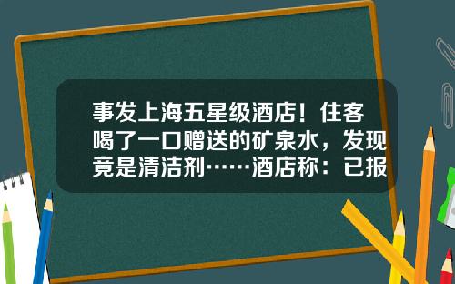 事发上海五星级酒店！住客喝了一口赠送的矿泉水，发现竟是清洁剂……酒店称：已报警-股票资讯每日一股