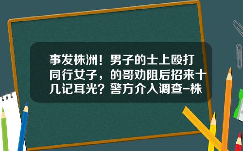 事发株洲！男子的士上殴打同行女子，的哥劝阻后招来十几记耳光？警方介入调查-株洲正融投资有限公司