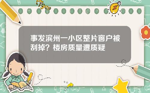 事发滨州一小区整片窗户被刮掉？楼房质量遭质疑