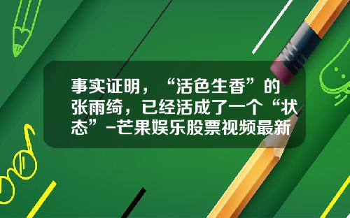 事实证明，“活色生香”的张雨绮，已经活成了一个“状态”-芒果娱乐股票视频最新资讯