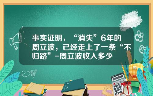 事实证明，“消失”6年的周立波，已经走上了一条“不归路”-周立波收入多少