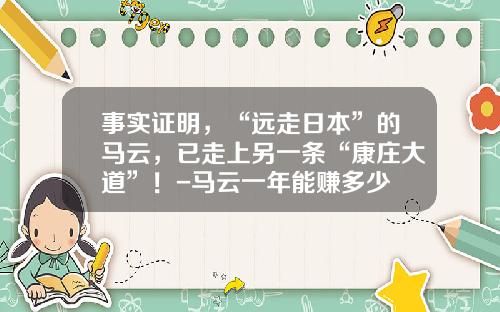 事实证明，“远走日本”的马云，已走上另一条“康庄大道”！-马云一年能赚多少