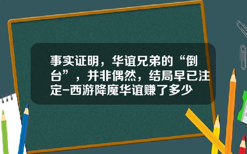 事实证明，华谊兄弟的“倒台”，并非偶然，结局早已注定-西游降魔华谊赚了多少