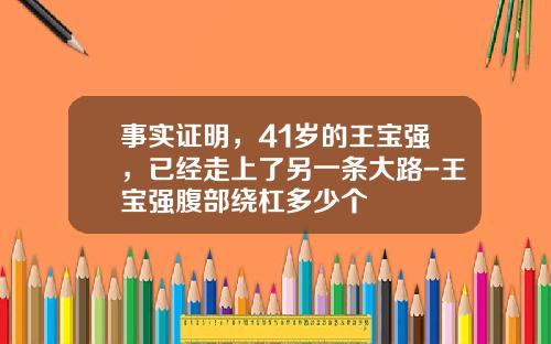 事实证明，41岁的王宝强，已经走上了另一条大路-王宝强腹部绕杠多少个