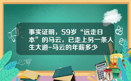 事实证明，59岁“远走日本”的马云，已走上另一条人生大道-马云的年薪多少