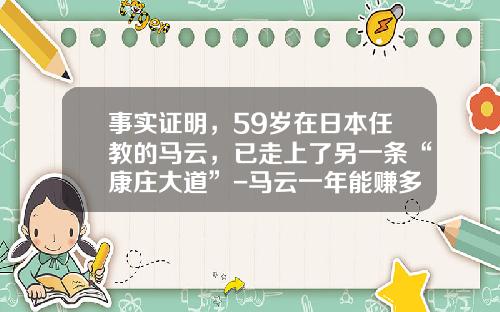 事实证明，59岁在日本任教的马云，已走上了另一条“康庄大道”-马云一年能赚多少