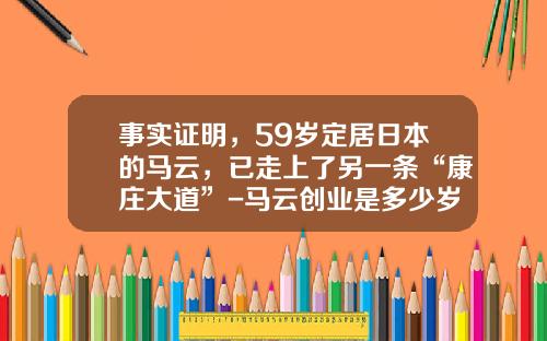 事实证明，59岁定居日本的马云，已走上了另一条“康庄大道”-马云创业是多少岁