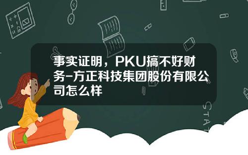 事实证明，PKU搞不好财务-方正科技集团股份有限公司怎么样