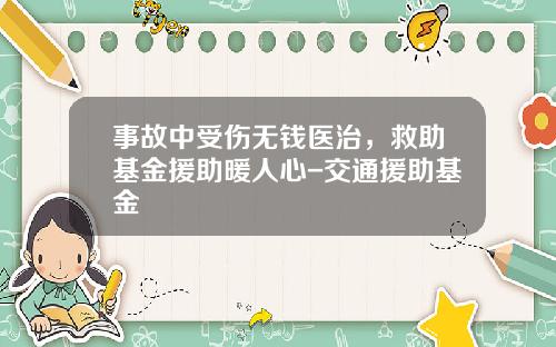 事故中受伤无钱医治，救助基金援助暖人心-交通援助基金